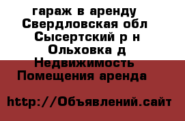 гараж в аренду - Свердловская обл., Сысертский р-н, Ольховка д. Недвижимость » Помещения аренда   